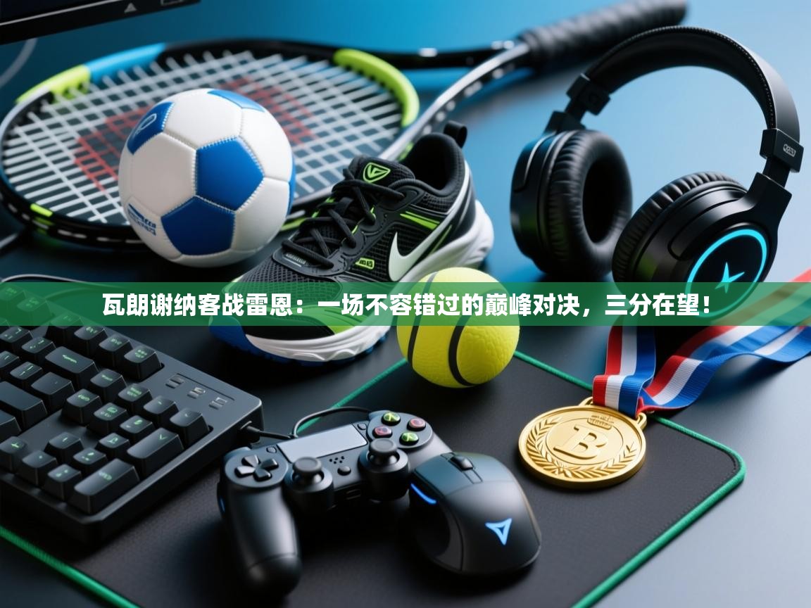 瓦朗谢纳客战雷恩：一场不容错过的巅峰对决，三分在望！