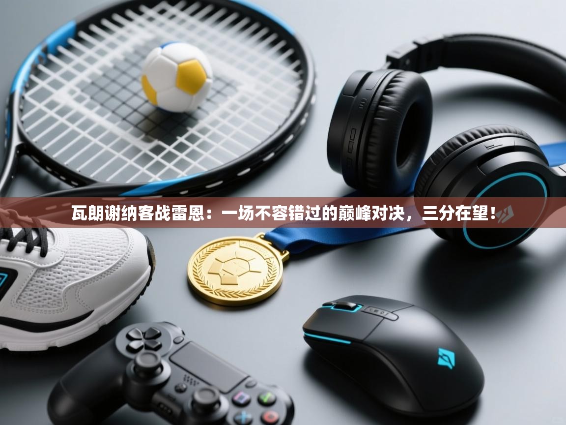 瓦朗谢纳客战雷恩：一场不容错过的巅峰对决，三分在望！  第2张