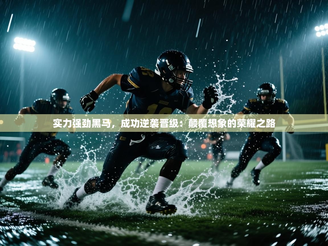 实力强劲黑马，成功逆袭晋级：颠覆想象的荣耀之路  第2张