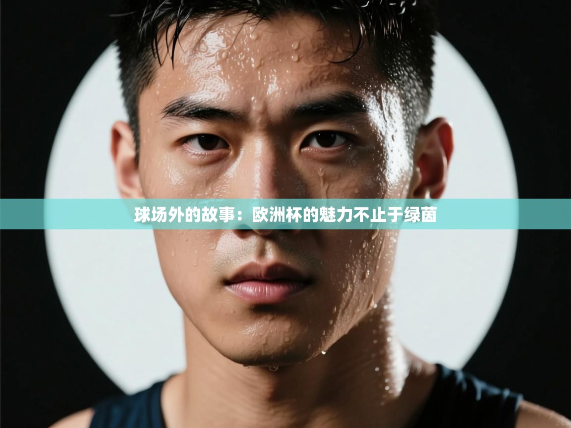 球场外的故事：欧洲杯的魅力不止于绿茵