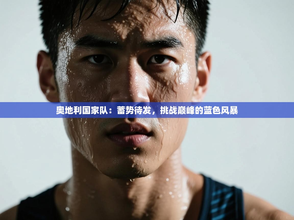 奥地利国家队：蓄势待发，挑战巅峰的蓝色风暴
