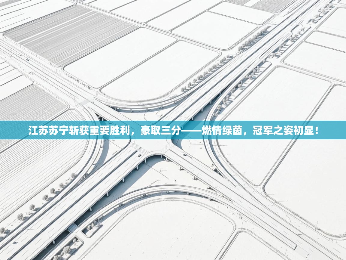 江苏苏宁斩获重要胜利，豪取三分——燃情绿茵，冠军之姿初显！